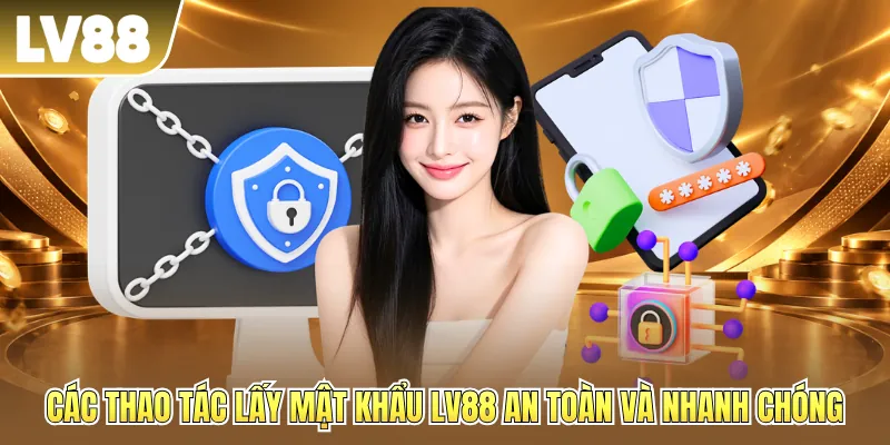Các thao tác lấy mật khẩu LV88 an toàn và nhanh chóng Các thao tác lấy mật khẩu LV88 an toàn và nhanh chóng